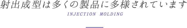射出成型は多くの製品に多様されています
